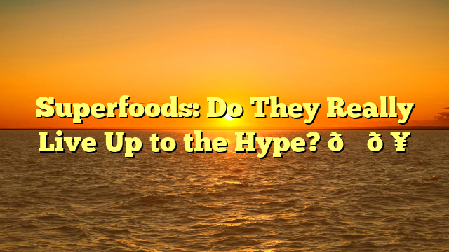 Superfoods: Do They Really Live Up to the Hype? 🍇🥑
