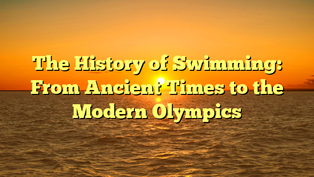 The History of Swimming: From Ancient Times to the Modern Olympics